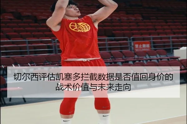 切尔西评估凯塞多拦截数据是否值回身价的战术价值与未来走向（kaiyun）