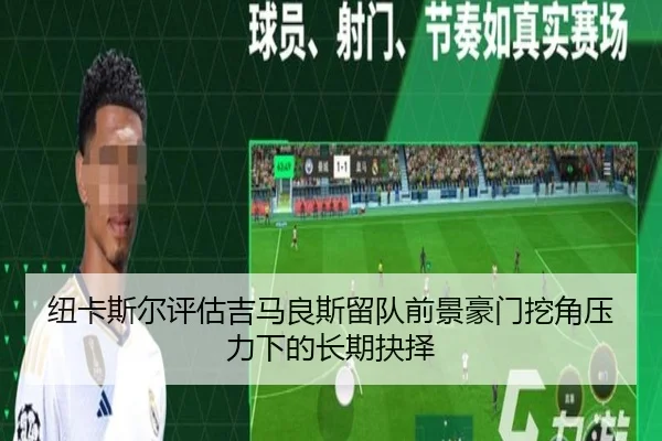 纽卡斯尔评估吉马良斯留队前景豪门挖角压力下的长期抉择 - kaiyun