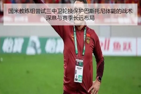 国米教练组尝试三中卫轮换保护巴斯托尼体能的战术深意与赛季长远布局 - kaiyun