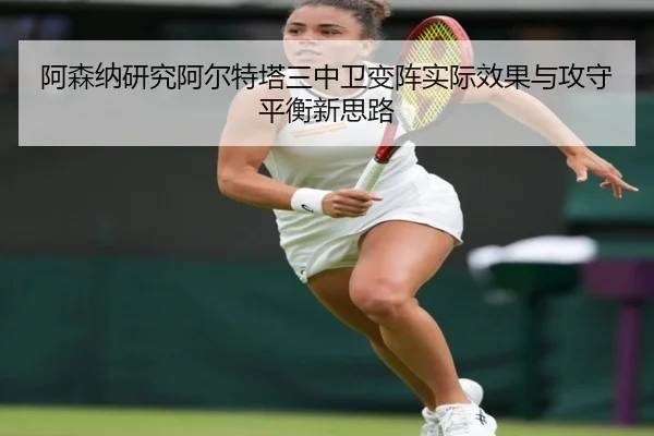 阿森纳研究阿尔特塔三中卫变阵实际效果与攻守平衡新思路（kaiyun）